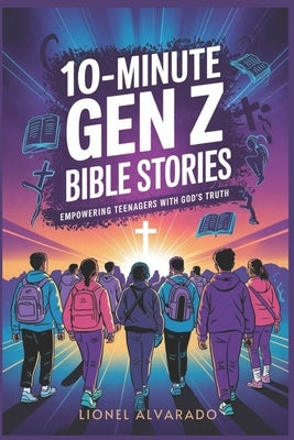 10-Minute Gen Z Bible Stories: Empowering Teenagers with God's Truth by Alvarado, Lionel