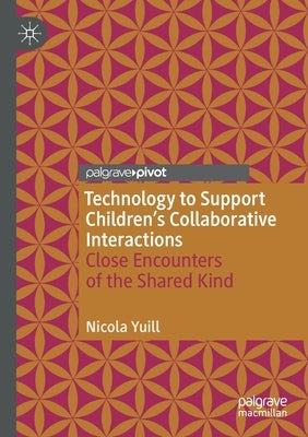 Technology to Support Children's Collaborative Interactions: Close Encounters of the Shared Kind by Yuill, Nicola