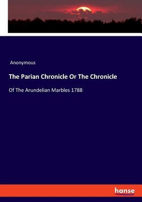 The Parian Chronicle Or The Chronicle: Of The Arundelian Marbles 1788 by Anonymous