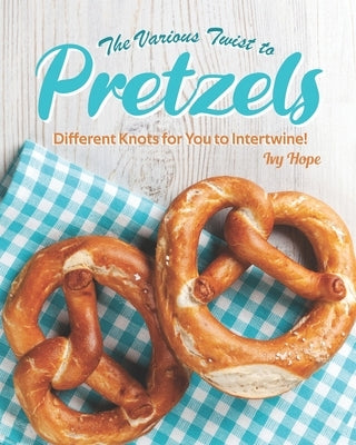 The Various Twist to Pretzels: Different Knots for You to Intertwine! by Hope, Ivy