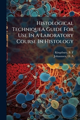 Histological TechniqueA Guide For Use In A Laboratory Course In Histology by Kingsbury, B. F.