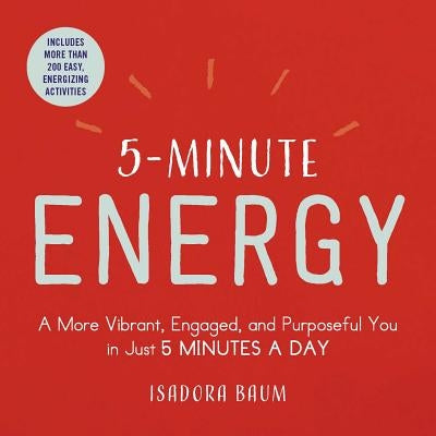 5-Minute Energy: A More Vibrant, Engaged, and Purposeful You in Just 5 Minutes a Day by Baum, Isadora