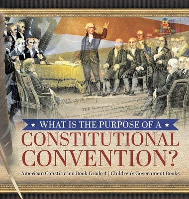 What Is the Purpose of a Constitutional Convention? American Constitution Book Grade 4 Children's Government Books by Universal Politics