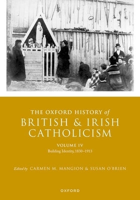 The Oxford History of British and Irish Catholicism, Volume IV: Building Identity, 1830-1913 by Mangion, Carmen M.