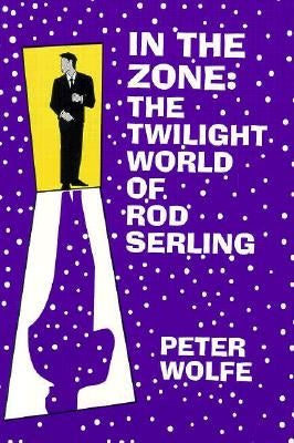 In the Zone: The Twilight World of Rod Serling by Wolfe, Peter