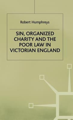 Sin, Organized Charity and the Poor Law in Victorian England by Humphreys, R.