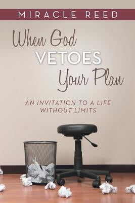 When God Vetoes Your Plan: An Invitation to a Life Without Limits by Reed, Miracle