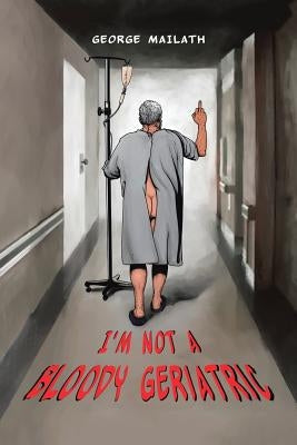 I'm Not a Bloody Geriatric by Mailath, George
