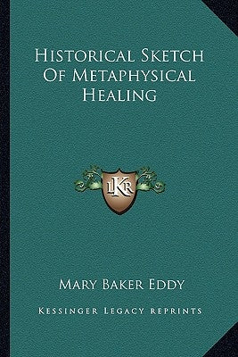 Historical Sketch Of Metaphysical Healing by Eddy, Mary Baker