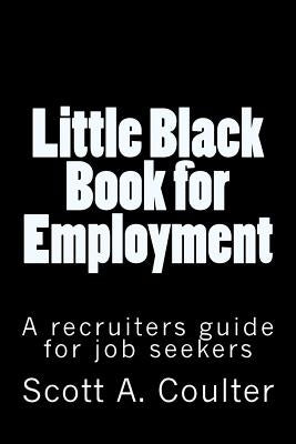 Little Black Book for Employment: A Recruiters guide for job seekers by Coulter, Scott A.