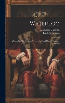 Waterloo: A Sequel to 'the Conscript', From the Fr. of Mm. Erckmann-Chatrian by Erckmann, Emile