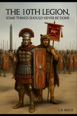 The 10th Legion: Some things should never be done. by Reece, C. R.
