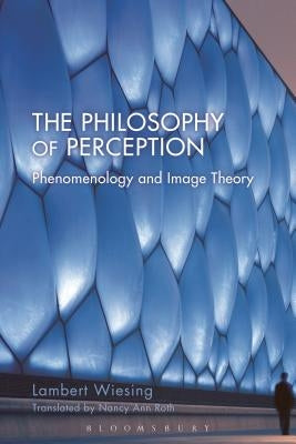 The Philosophy of Perception: Phenomenology and Image Theory by Wiesing, Lambert
