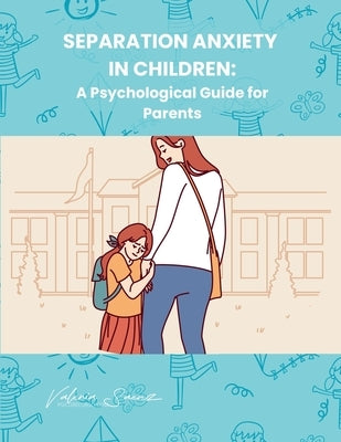 Separation Anxiety in Children: A Psychological Guide for Parents by Saenz, Valeria