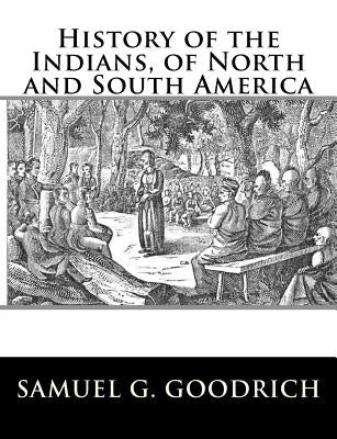 History of the Indians, of North and South America by Goodrich, Samuel G.