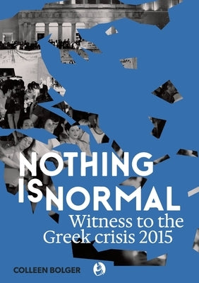 Nothing is Normal: Witness to the Greek crisis 2015 by Bolger, Colleen