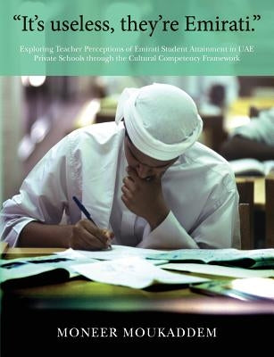 "It's useless they're Emirati.": Exploring Teacher Perceptions of Emirati Student Attainment in UAE Private Schools through the Cultural Competency Fr by Moukaddem, Moneer
