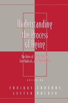 Understanding the Process of Aging: The Roles of Mitochondria: Free Radicals, and Antioxidants by Packer, Lester