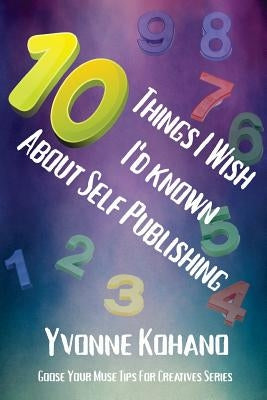 10 Things I Wish I'd Known about Self Publishing: Goose Your Muse Tips for Creatives Series by Kohano, Yvonne
