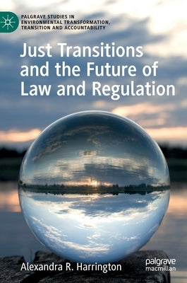 Just Transitions and the Future of Law and Regulation by Harrington, Alexandra R.