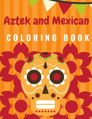 Aztek and Mexican Coloring Book: For Adults and Kids Featuring 50 Beautiful Aztec and Mexican Cultural Art, Sugar Skull, Mariachi, Mexican Pattern, Fl by Book, Smaart