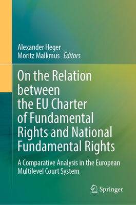 On the Relation Between the EU Charter of Fundamental Rights and National Fundamental Rights: A Comparative Analysis in the European Multilevel Court by Heger, Alexander