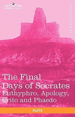 The Final Days of Socrates: Euthyphro, Apology, Crito and Phaedo by Plato