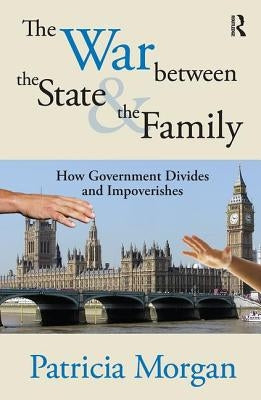 The War Between the State and the Family: How Government Divides and Impoverishes by Morgan, Patricia
