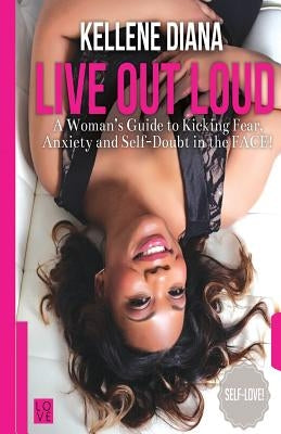 Live Out Loud: A Woman's Guide to Kicking Fear, Anxiety and Self -Doubt in the FACE! by Sampson, Kellene Diana
