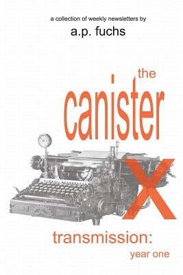 The Canister X Transmission: Year One - Collected Newsletters by Fuchs, A. P.