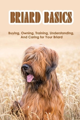 Briard Basics: Buying, Owning, Training, Understanding, And Caring for Your Briard: What Age Is A Briard Fully Grown? by Mose, Nickole