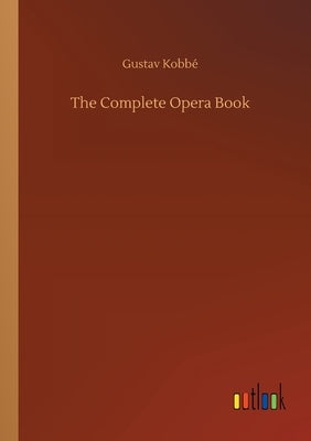 The Complete Opera Book by Kobbé, Gustav