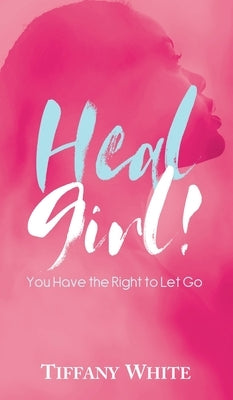 HEAL Girl!: You Have the Right to Let Go by White, Tiffany