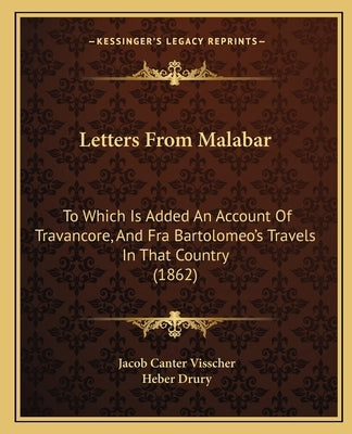 Letters from Malabar: To Which Is Added an Account of Travancore, and Fra Bartolomeo's Travels in That Country (1862) by Visscher, Jacob Canter