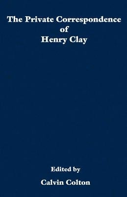 The private correspondence of Henry Clay by Colton, Calvin