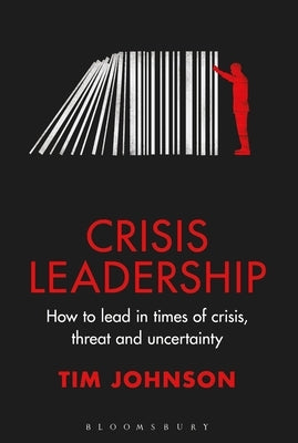 Crisis Leadership: How to Lead in Times of Crisis, Threat and Uncertainty by Johnson, Tim