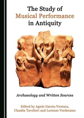 The Study of Musical Performance in Antiquity: Archaeology and Written Sources by Ventura, Agnès Garcia