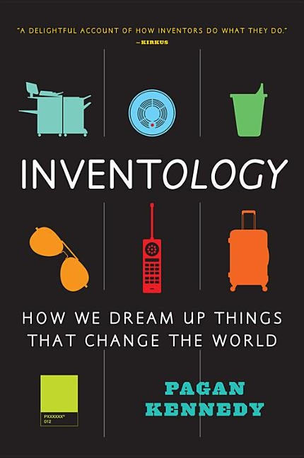 Inventology: How We Dream Up Things That Change the World by Kennedy, Pagan