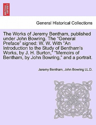 The Works of Jeremy Bentham, published under John Bowring. The "General Preface" signed: W. W. With "An Introduction to the Study of Bentham's Works, by Bentham, Jeremy
