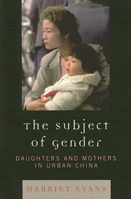Subject of Gender: Daughters and Mothers in Urban China by Evans, Harriet