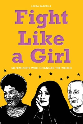 Fight Like a Girl: 50 Feminists Who Changed the World by Barcella, Laura