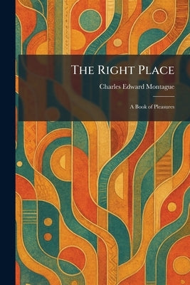 The Right Place: A Book of Pleasures by Montague, Charles Edward