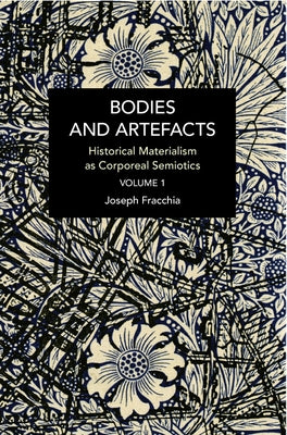 Bodies and Artefacts Vol 1.: Historical Materialism as Corporeal Semiotics by Fracchia, Joseph
