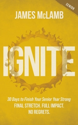 Ignite: 30 Days to Finish Your Senior Year Strong: Final Stretch. Full Impact. No Regrets. by McLamb, James