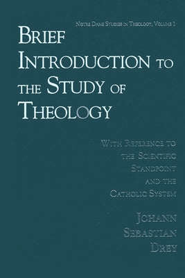 Brief Introduction to the Study of Theology: With Reference to the Scientific Standpoint and the Catholic System by Drey, Johann Sebastian