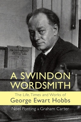 A Swindon Wordsmith: the life, times and works of George Ewart Hobbs by Ponting, Noel