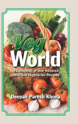 Veg World: A Collection of One Hundred Delicious Vegetarian Recipes by Khona, Deepali Paresh