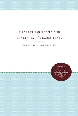 Elizabethan Drama and Shakespeare's Early Plays: An Essay in Historical Criticism by Talbert, Ernest William