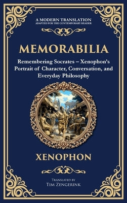 Memorabilia: Remembering Socrates - Xenophon's Portrait of Character, Conversation, and Everyday Philosophy (Deluxe Hardbound Edition) by Xenophon