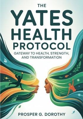The Yates Health Protocol: Gateway to Health, Strength, and Transformation by Dorothy, Prosper G.